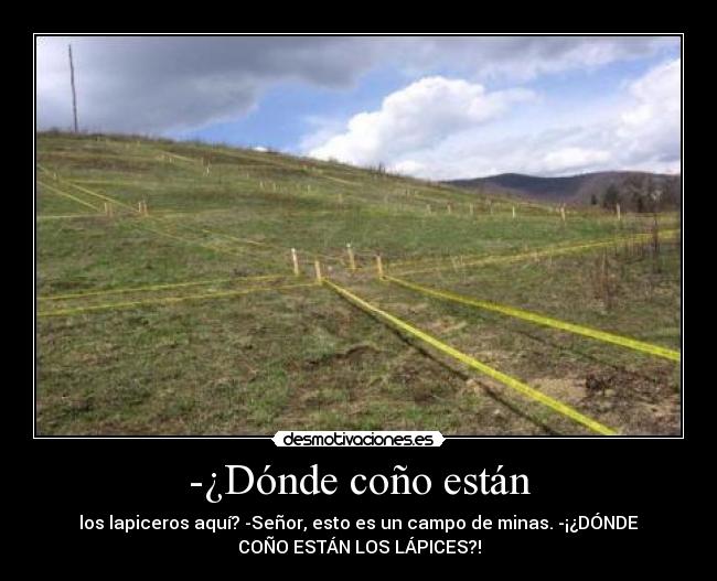 -¿Dónde coño están - los lapiceros aquí? -Señor, esto es un campo de minas. -¡¿DÓNDE
COÑO ESTÁN LOS LÁPICES?!