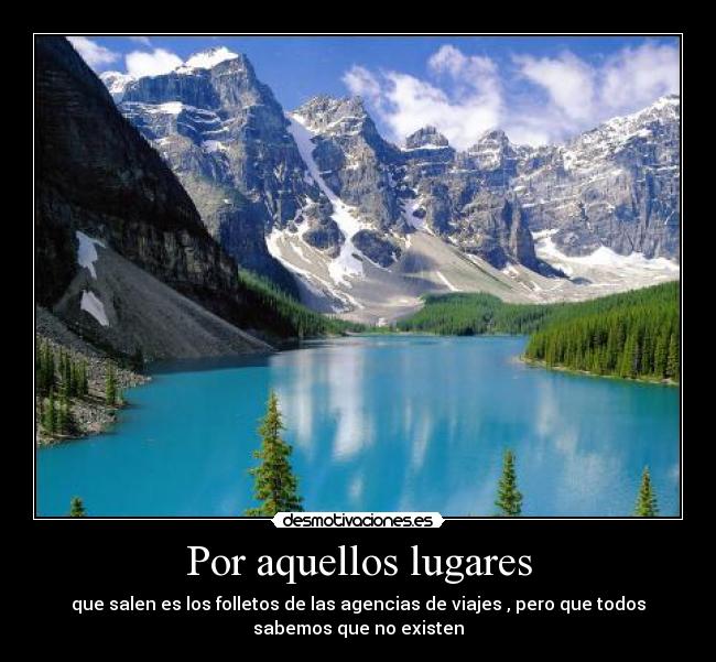Por aquellos lugares - que salen es los folletos de las agencias de viajes , pero que todos
sabemos que no existen