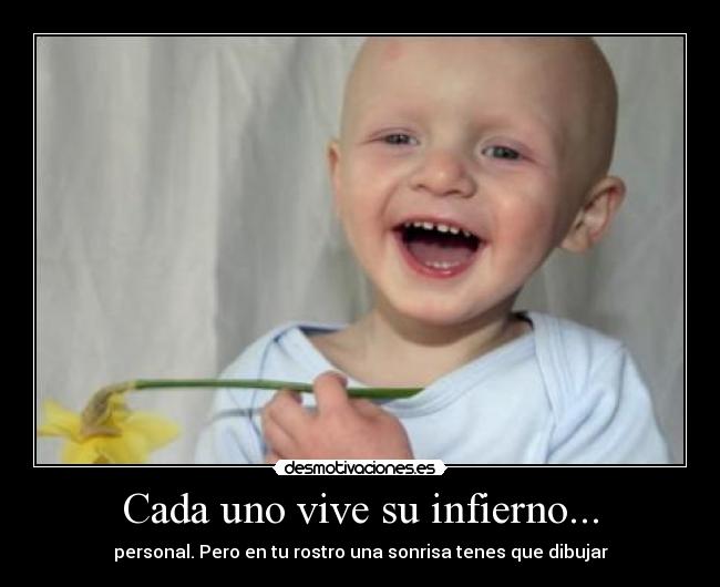Cada uno vive su infierno... - personal. Pero en tu rostro una sonrisa tenes que dibujar