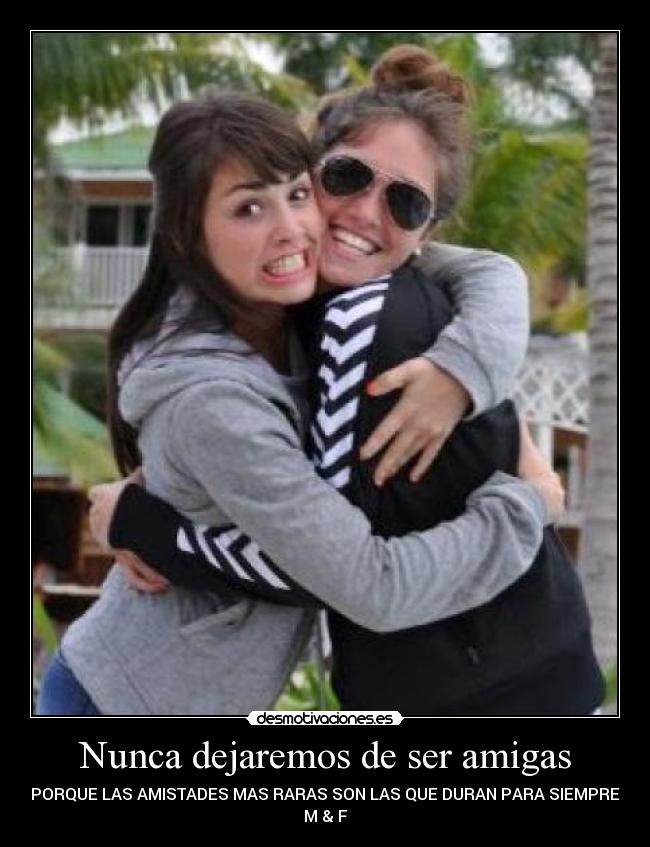 Nunca dejaremos de ser amigas -