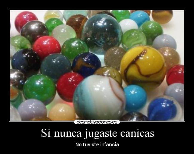 Si nunca jugaste canicas - No tuviste infancia
