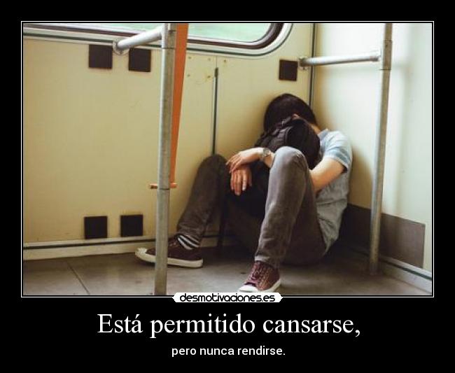 Está permitido cansarse, - pero nunca rendirse.