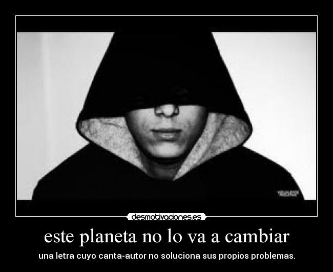 este planeta no lo va a cambiar - una letra cuyo canta-autor no soluciona sus propios problemas.