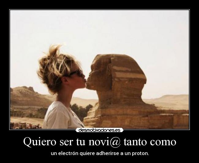 Quiero ser tu novi@ tanto como - un electrón quiere adherirse a un proton.