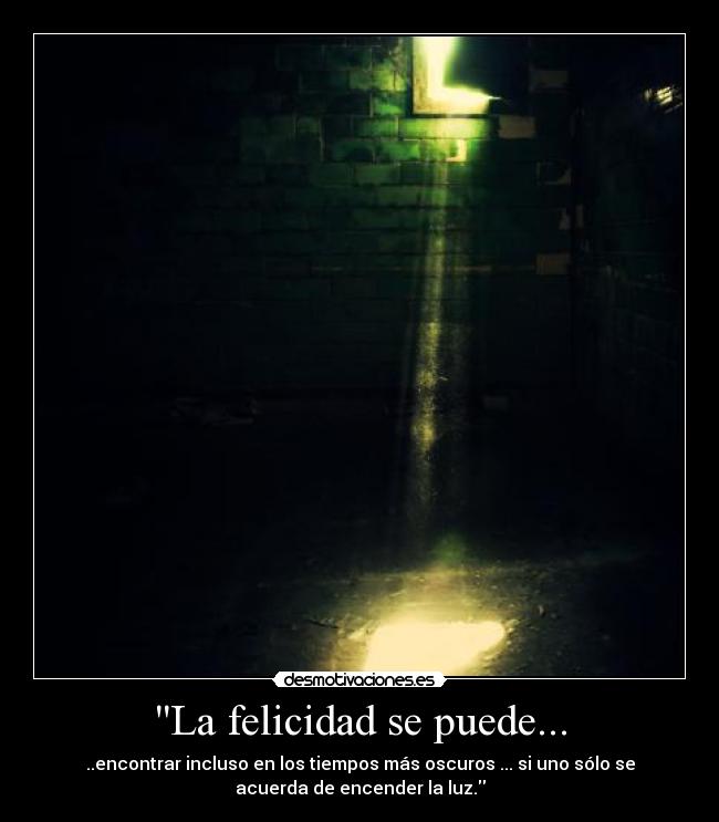 La felicidad se puede... - ..encontrar incluso en los tiempos más oscuros ... si uno sólo se
acuerda de encender la luz.