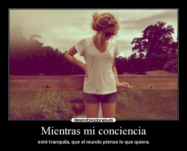 Mientras mi conciencia - esté tranquila, que el mundo piense lo que quiera.