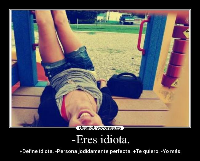 -Eres idiota. -