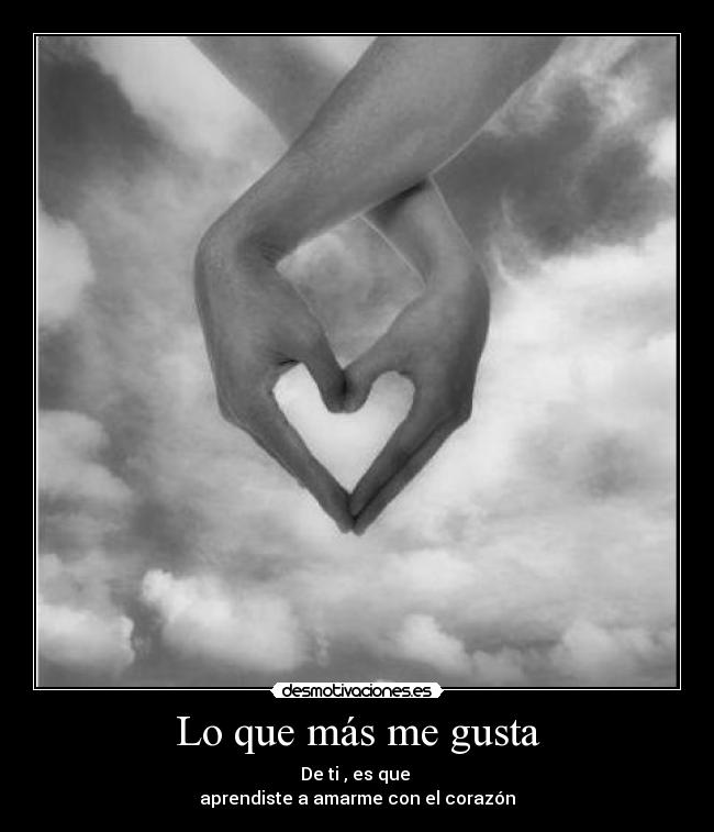 Lo que más me gusta - De ti , es que
aprendiste a amarme con el corazón
