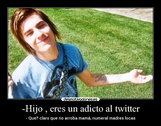 -Hijo , eres un adicto al twitter - - Que? claro que no arroba mamá, numeral madres locas