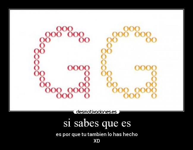 si sabes que es - es por que tu tambien lo has hecho
XD