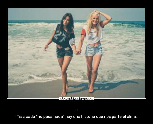. - Tras cada no pasa nada hay una historia que nos parte el alma.