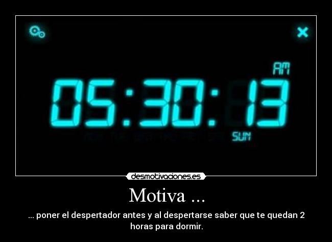 Motiva ... - ... poner el despertador antes y al despertarse saber que te quedan 2
horas para dormir.