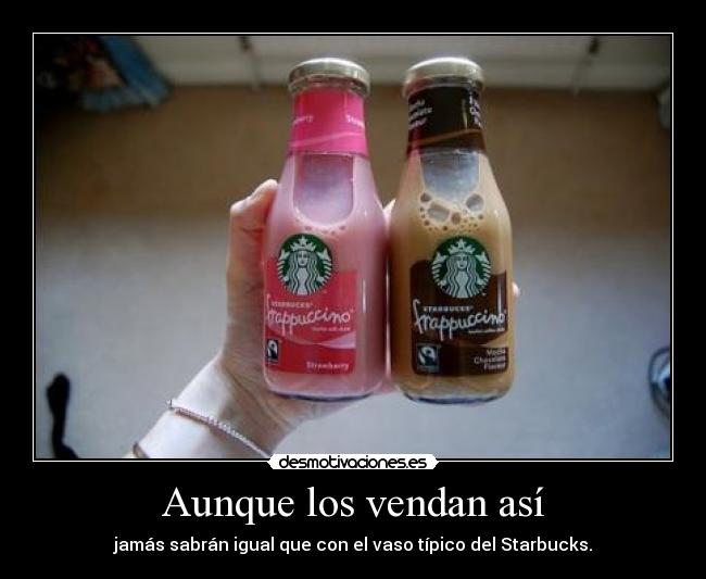 Aunque los vendan así - jamás sabrán igual que con el vaso típico del Starbucks.