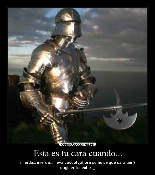 Esta es tu cara cuando... - mierda... mierda... ¡lleva casco! ¿ahora como sé que cara tien? cago en la leshe ;_;