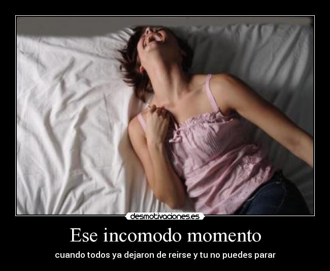 Ese incomodo momento - cuando todos ya dejaron de reirse y tu no puedes parar