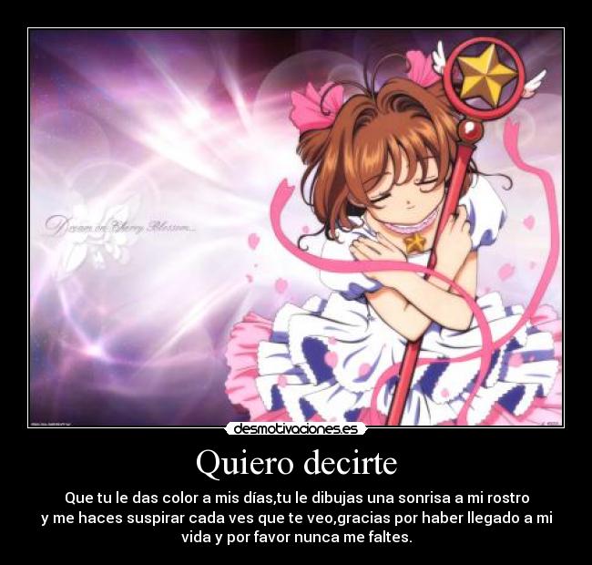 Quiero decirte - Que tu le das color a mis días,tu le dibujas una sonrisa a mi rostro
y me haces suspirar cada ves que te veo,gracias por haber llegado a mi
vida y por favor nunca me faltes.