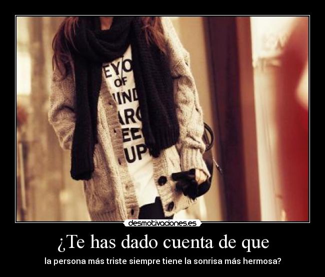 ¿Te has dado cuenta de que - la persona más triste siempre tiene la sonrisa más hermosa?