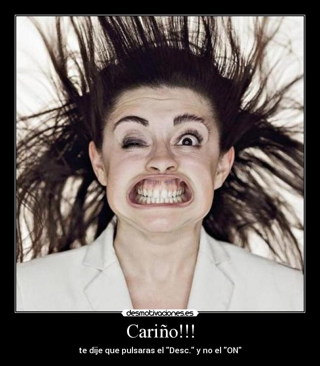 Cariño!!! - te dije que pulsaras el Desc. y no el ON