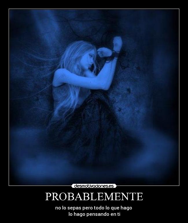 PROBABLEMENTE - no lo sepas pero todo lo que hago
lo hago pensando en ti