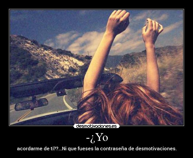 -¿Yo - acordarme de ti??...Ni que fueses la contraseña de desmotivaciones.