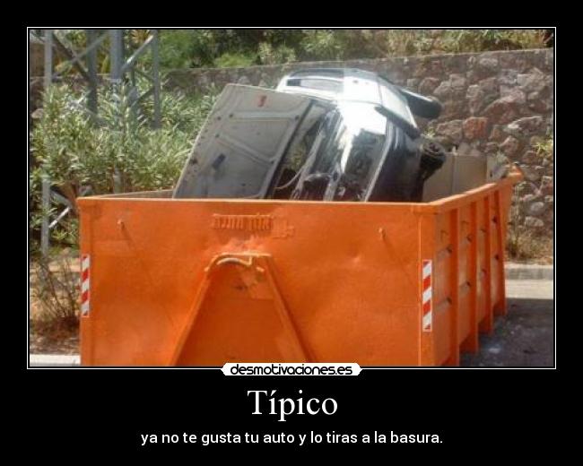 Típico - ya no te gusta tu auto y lo tiras a la basura.