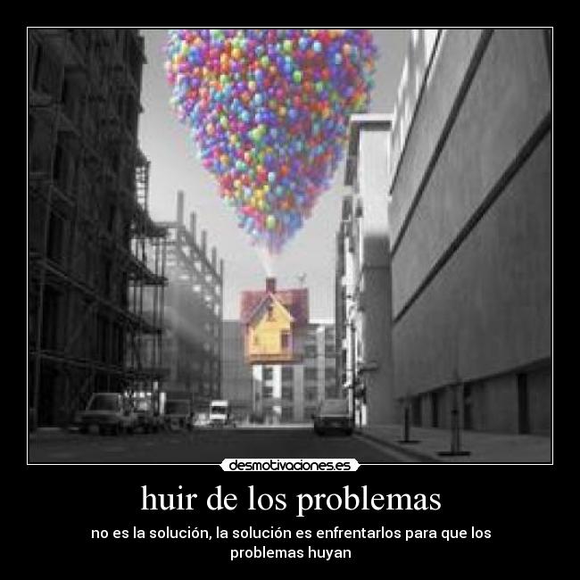 huir de los problemas - no es la solución, la solución es enfrentarlos para que los problemas huyan
