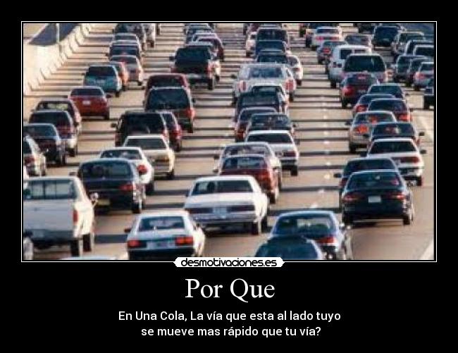 Por Que - En Una Cola, La vía que esta al lado tuyo
 se mueve mas rápido que tu vía?