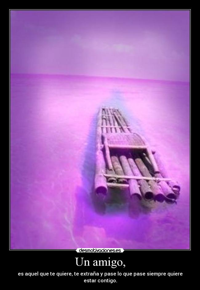 Un amigo, - es aquel que te quiere, te extraña y pase lo que pase siempre quiere estar contigo.