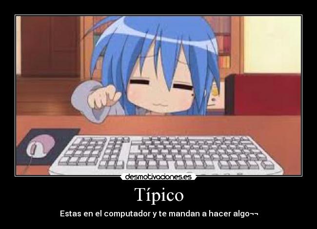 Típico - Estas en el computador y te mandan a hacer algo¬¬