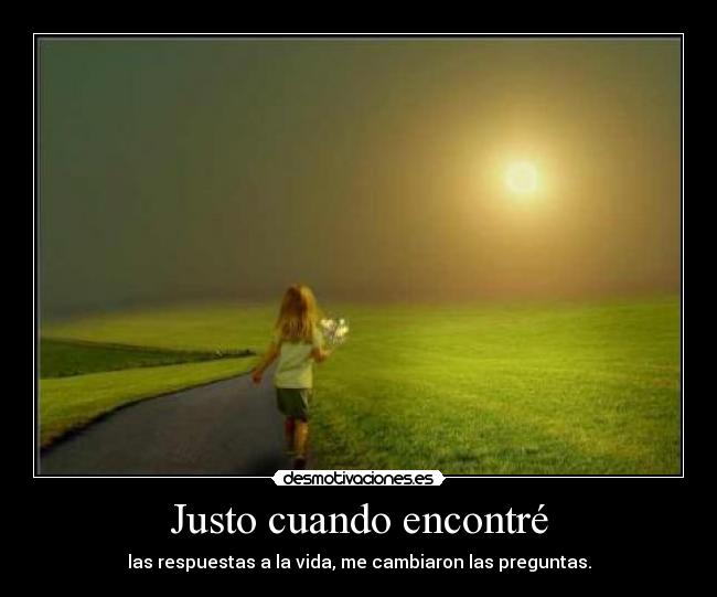 Justo cuando encontré - las respuestas a la vida, me cambiaron las preguntas.