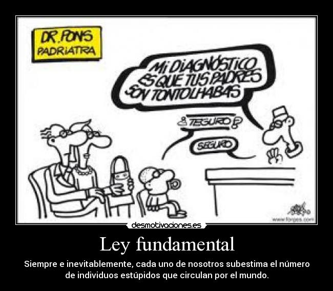 Ley fundamental - Siempre e inevitablemente, cada uno de nosotros subestima el número
de individuos estúpidos que circulan por el mundo.