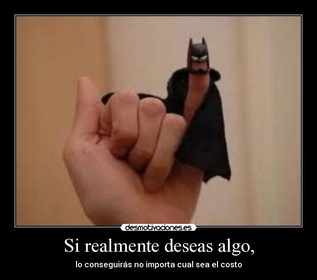 Si realmente deseas algo, -