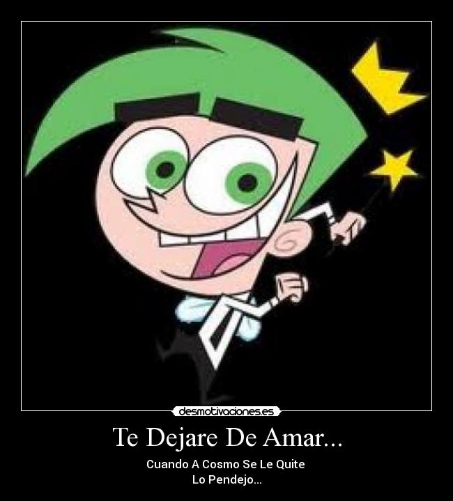 Te Dejare De Amar... - Cuando A Cosmo Se Le Quite
Lo Pendejo...