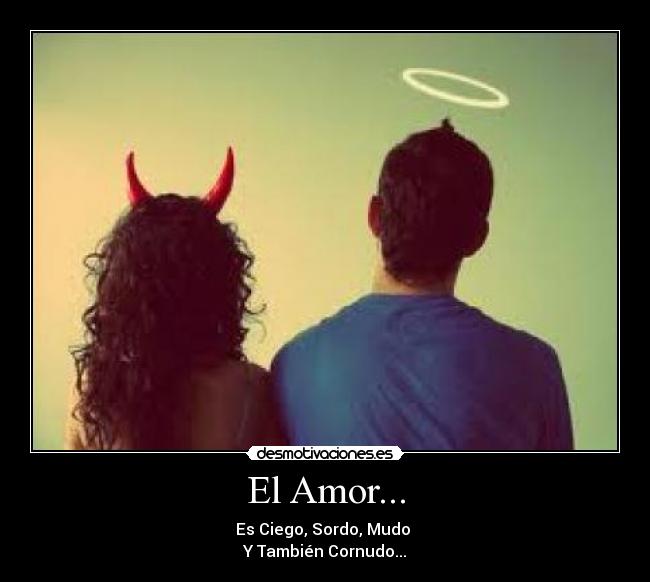 El Amor... - Es Ciego, Sordo, Mudo
Y También Cornudo...