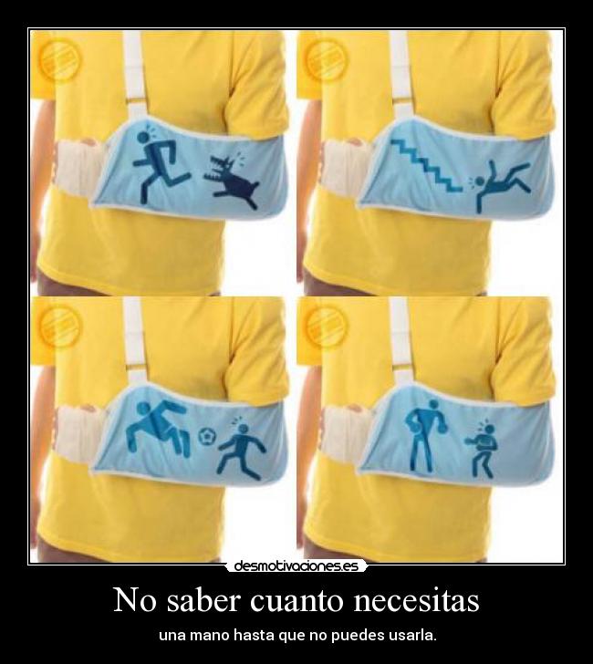 No saber cuanto necesitas - una mano hasta que no puedes usarla.