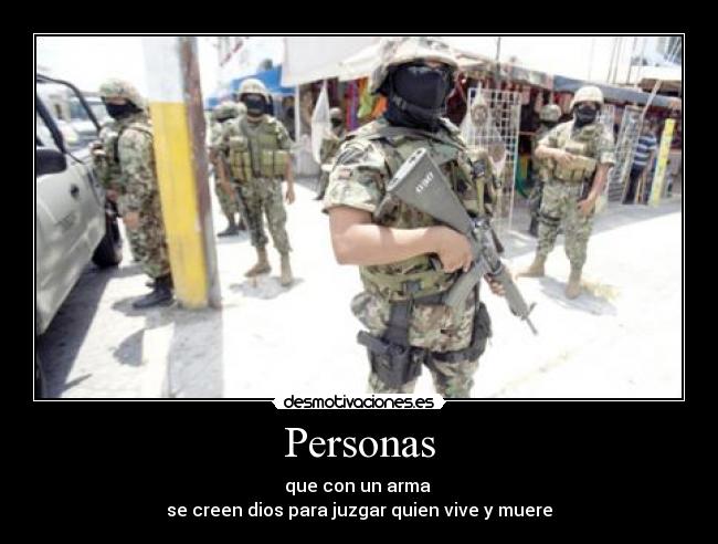 Personas - que con un arma
se creen dios para juzgar quien vive y muere