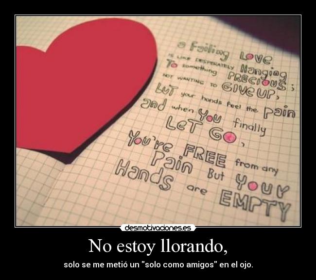 No estoy llorando, - solo se me metió un solo como amigos en el ojo.