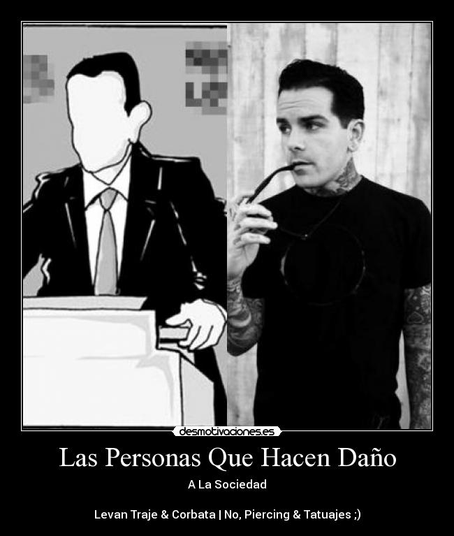 Las Personas Que Hacen Daño - A La Sociedad
Levan Traje & Corbata | No, Piercing & Tatuajes ;)