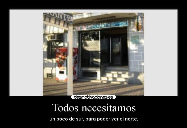 Todos necesitamos - un poco de sur, para poder ver el norte.