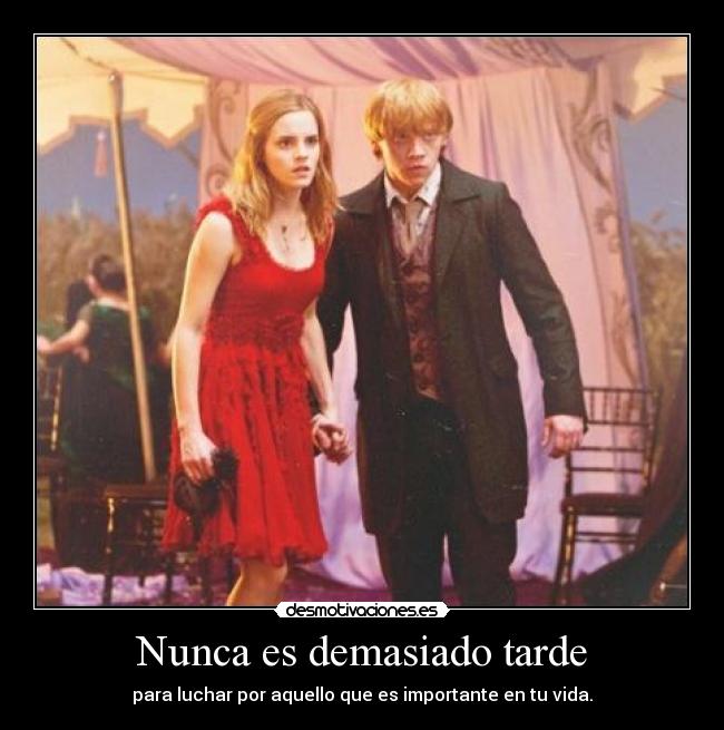 Nunca es demasiado tarde - para luchar por aquello que es importante en tu vida.