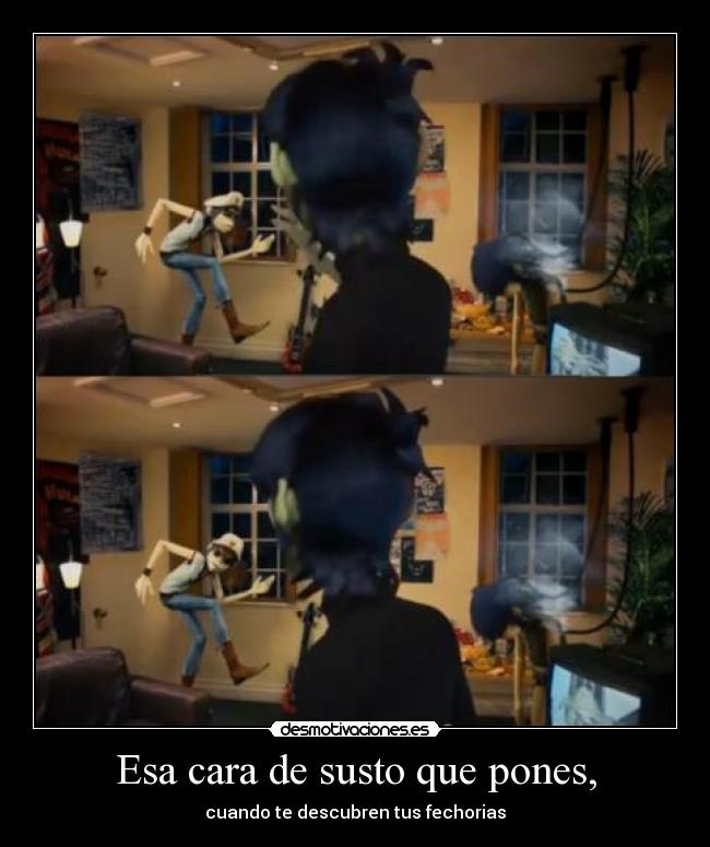 Esa cara de susto que pones, - 