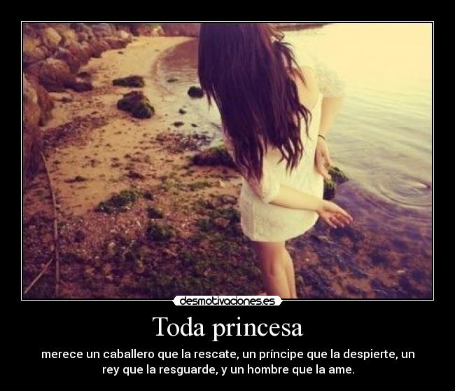 Toda princesa - merece un caballero que la rescate, un príncipe que la despierte, un
rey que la resguarde, y un hombre que la ame.