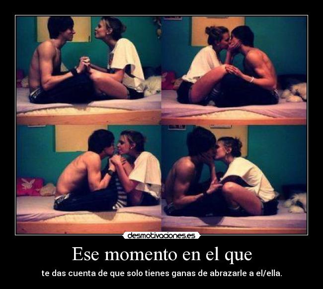 Ese momento en el que - te das cuenta de que solo tienes ganas de abrazarle a el/ella.