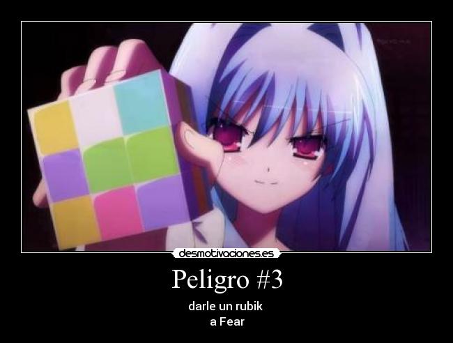 Peligro #3 - darle un rubik 
a Fear