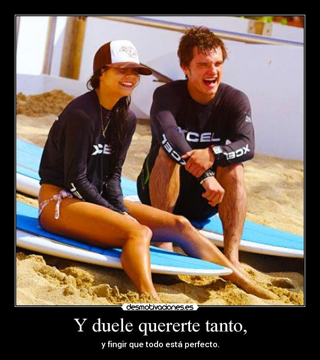 Y duele quererte tanto, - y fingir que todo está perfecto.