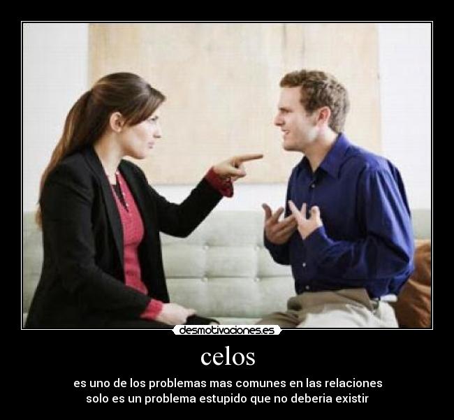 celos - es uno de los problemas mas comunes en las relaciones
solo es un problema estupido que no deberia existir