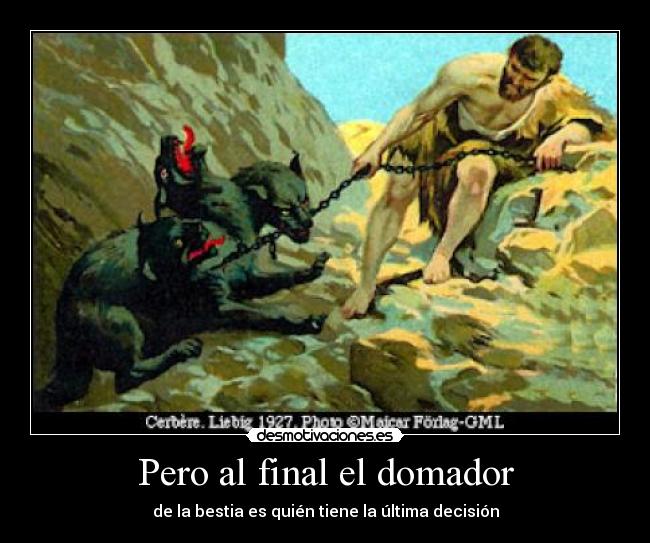 Pero al final el domador - de la bestia es quién tiene la última decisión