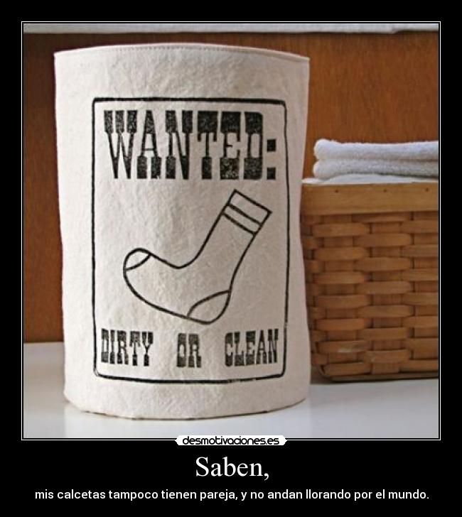 Saben, - mis calcetas tampoco tienen pareja, y no andan llorando por el mundo.