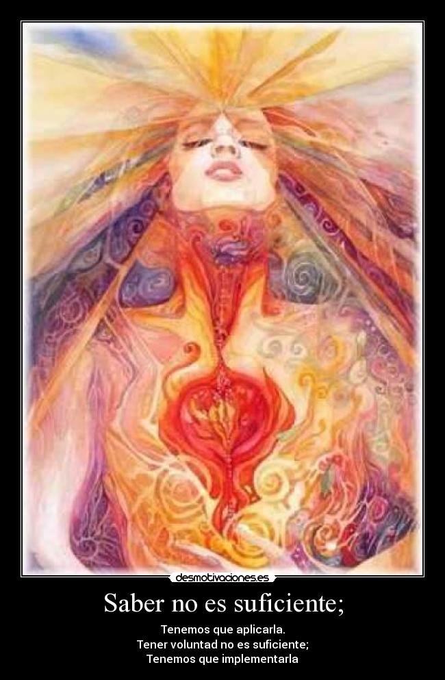 Saber no es suficiente; - Tenemos que aplicarla.
Tener voluntad no es suficiente;
Tenemos que implementarla