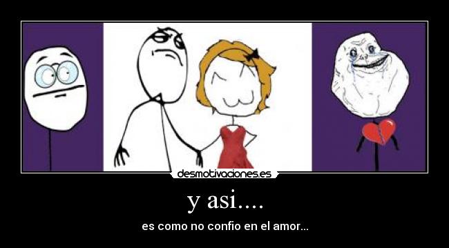 y asi.... - es como no confio en el amor...